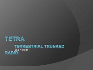 TETRA TERRESTRIAL TRUNKED Joe Nielson RADIO OUTLINE Radio