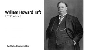 William Howard Taft 27 th President By Stella