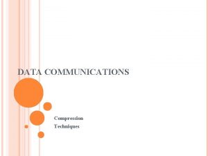 DATA COMMUNICATIONS Compression Techniques DATA COMPRESSION Whether data