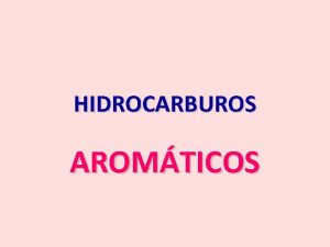 HIDROCARBUROS AROMTICOS COMPUESTOS AROMTICOS Son todos aquellos con