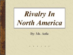 Rivalry In North America By Ms Astle Rivalry