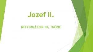 Jozef II REFORMTOR NA TRNE JOZEF II vlda