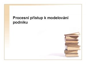 Procesn pstup k modelovn podniku Co to jsou