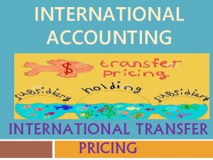 INTERNATIONAL ACCOUNTING INTERNATIONAL TRANSFER PRICING Transfer Pricing in
