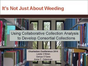 Its Not Just About Weeding Using Collaborative Collection