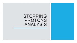 STOPPING PROTONS ANALYSIS GOAL To study stopping protons