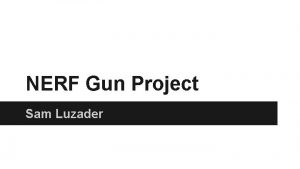 NERF Gun Project Sam Luzader What is NERF NERF Gun Project Sam Luzader What is NERF