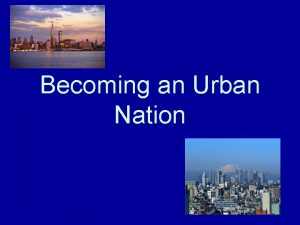 Becoming an Urban Nation Urbanization The Industrial Revolution