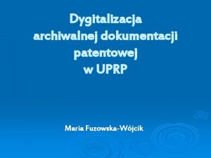 Dygitalizacja archiwalnej dokumentacji patentowej w UPRP Maria FuzowskaWjcik