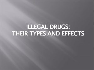 ILLEGAL DRUGS THEIR TYPES AND EFFECTS Types of