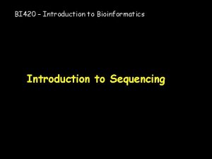 BI 420 Introduction to Bioinformatics Introduction to Sequencing