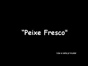 Peixe Fresco Use a seta p mudar A