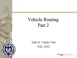 Vehicle Routing Part 2 John H Vande Vate