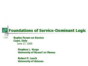 Foundations of ServiceDominant Logic SD Logic Naples Forum