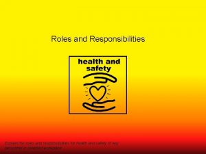 Roles and Responsibilities Explain the roles and responsibilities