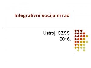 Integrativni socijalni rad Ustroj CZSS 2016 2 susret
