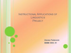 INSTRUCTIONAL APPLICATIONS OF LINGUISTICS PROJECT Zorana Todorovic EDBE