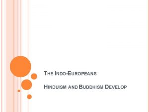 THE INDOEUROPEANS HINDUISM AND BUDDHISM DEVELOP INDOEUROPEANS MIGRATE