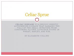 Celiac Sprue CELIAC DISEASE IS A SERIOUS GENETIC