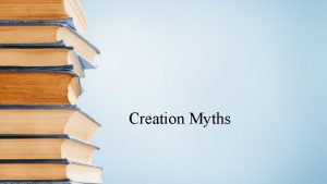 Creation Myths Myth a story about the origins