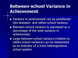 Betweenschool Variance in Achievement n n n Variance