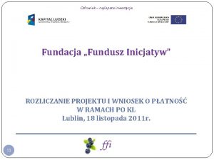 Czowiek najlepsza inwestycja Fundacja Fundusz Inicjatyw ROZLICZANIE PROJEKTU