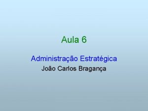Aula 6 Administrao Estratgica Joo Carlos Bragana Cap