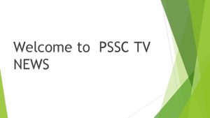 Welcome to PSSC TV NEWS A group of