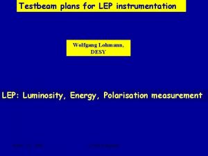Testbeam plans for LEP instrumentation Wolfgang Lohmann DESY