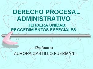 DERECHO PROCESAL ADMINISTRATIVO TERCERA UNIDAD PROCEDIMIENTOS ESPECIALES Profesora