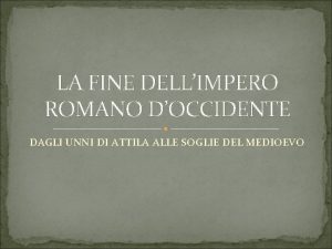 LA FINE DELLIMPERO ROMANO DOCCIDENTE DAGLI UNNI DI