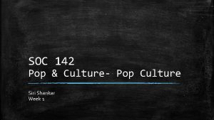 SOC 142 Pop Culture Pop Culture Siri Shankar