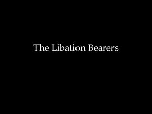 The Libation Bearers Libation Bearers Choephori What just