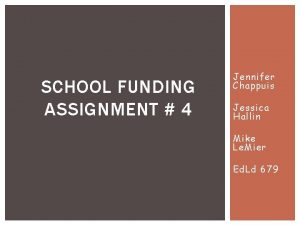 SCHOOL FUNDING ASSIGNMENT 4 Jennifer Chappuis Jessica Hallin