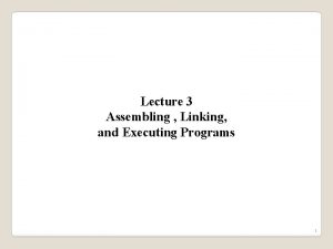 Lecture 3 Assembling Linking and Executing Programs 1