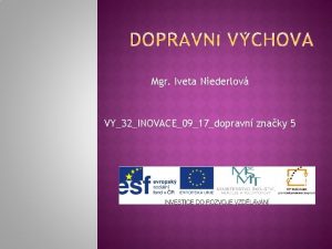 Mgr Iveta Niederlov VY32INOVACE0917dopravn znaky 5 POPIS PREZENTACE