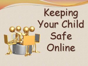 Keeping Your Child Safe Online Encourage your kids