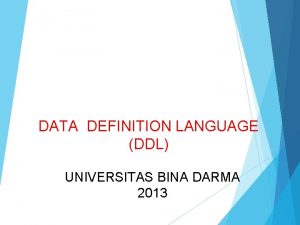 DATA DEFINITION LANGUAGE DDL UNIVERSITAS BINA DARMA 2013