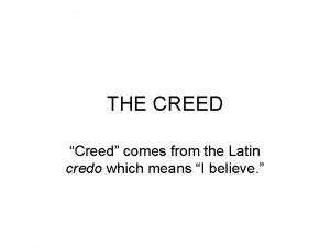 THE CREED Creed comes from the Latin credo