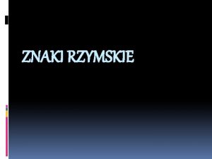 ZNAKI RZYMSKIE Historia Znakw rzymskich Pocztki rzymskiego systemu