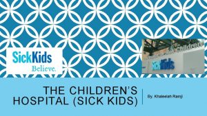 THE CHILDRENS HOSPITAL SICK KIDS By Khaleelah Ramji