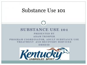 Substance Use 101 SUBSTANCE USE 101 PRESENTED BY