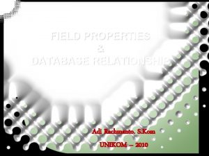 FIELD PROPERTIES DATABASE RELATIONSHIP Adi Rachmanto S Kom FIELD PROPERTIES DATABASE RELATIONSHIP Adi Rachmanto S Kom