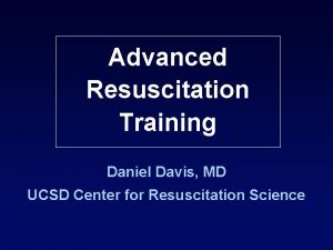 Advanced Resuscitation Training Daniel Davis MD UCSD Center Advanced Resuscitation Training Daniel Davis MD UCSD Center