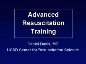 Advanced Resuscitation Training Daniel Davis MD UCSD Center