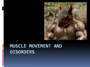 MUSCLE MOVEMENT AND DISORDERS Movement Muscles move bones