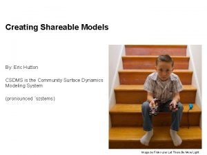 Creating Shareable Models By Eric Hutton CSDMS is