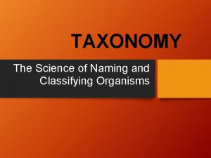 TAXONOMY The Science of Naming and Classifying Organisms