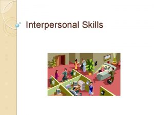 Interpersonal Skills Objectives Understand what interpersonal skills are