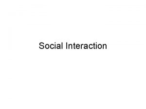 Social Interaction Social Interaction The way in which